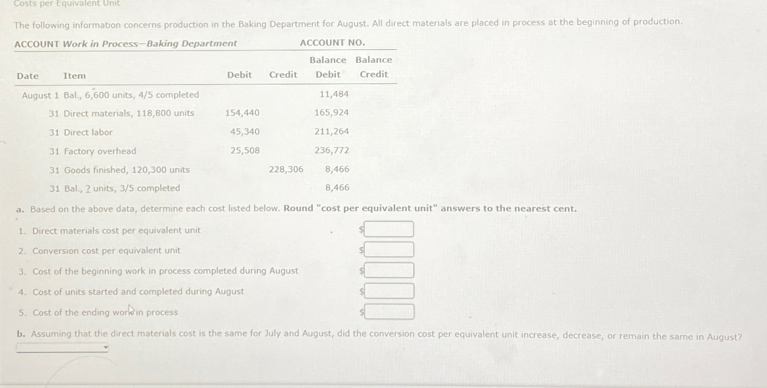  Costs per Equivalent Unit \table[[ACCOUNT Work in Process-Baking Department,ACCOUNT NO.,],[Date,\table[[Balance Balance],[Debit]],\table[[Credit]]],[August