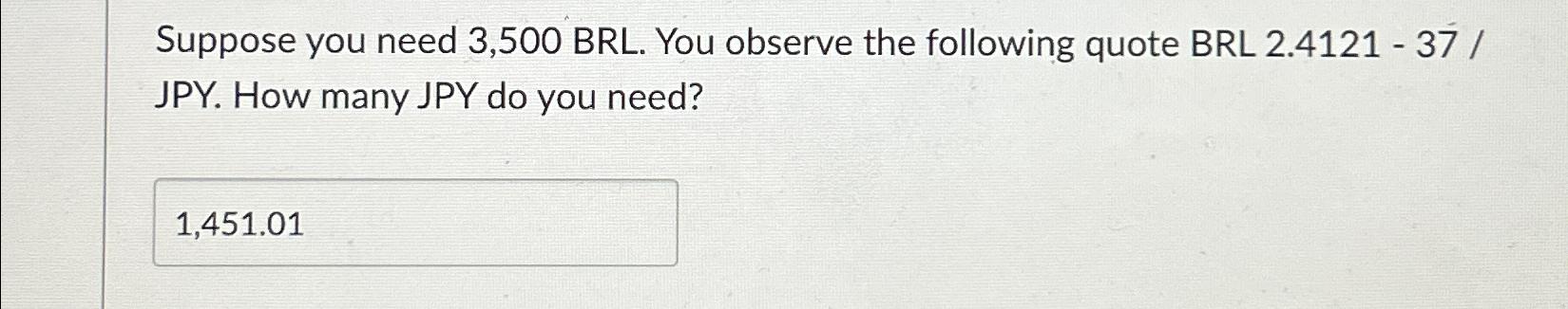  Suppose you need 3,500 BRL. You observe the following quote BRL