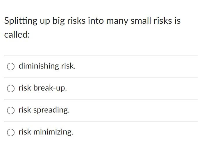  Splitting up big risks into many small risks is called: diminishing