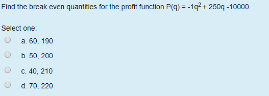 Find the break even quantities tor the profit function P(q) Select one.