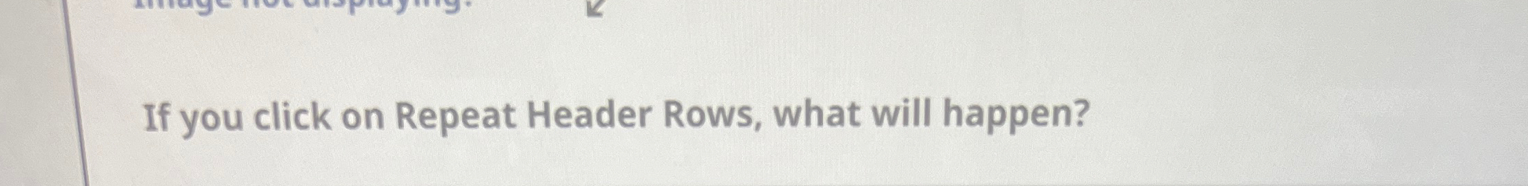 if you click on Repeat Header Rows, what will happen?