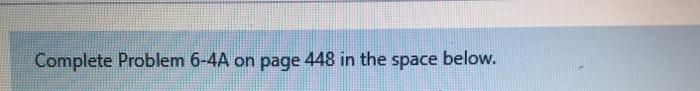  Complete Problem 6-4A on page 448 in the space below. Complete
