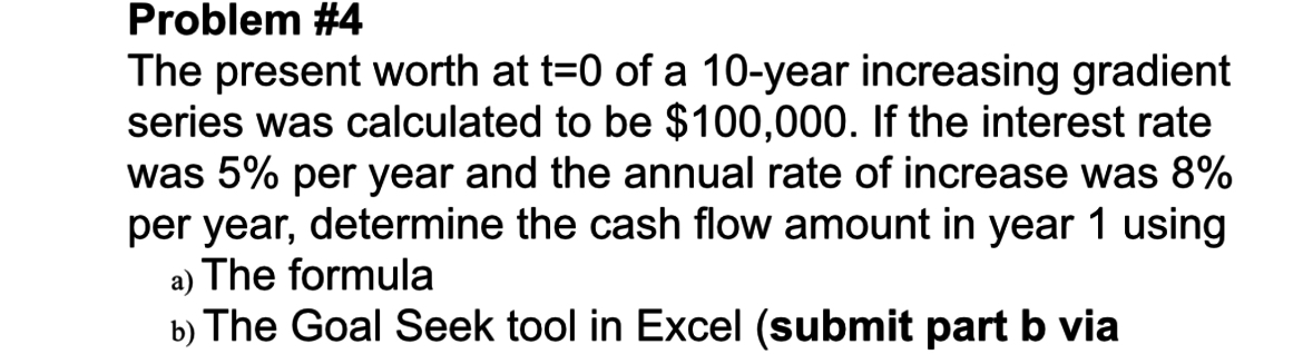  Problem #4 The present worth at t=0 of a 10-year increasing