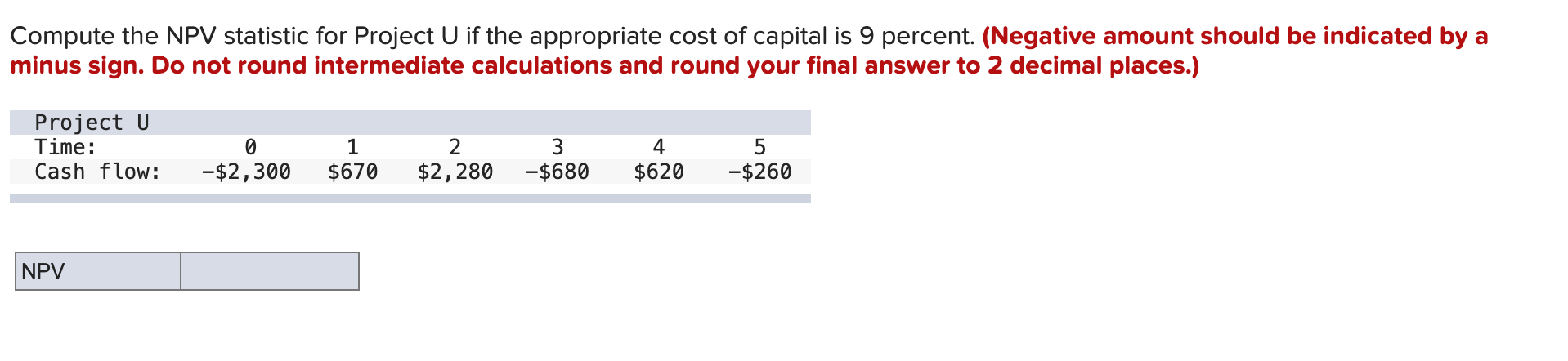  Compute the NPV statistic for Project U if the appropriate cost