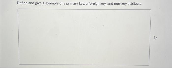 Define and give 1 example of a primary key, a foreign key,