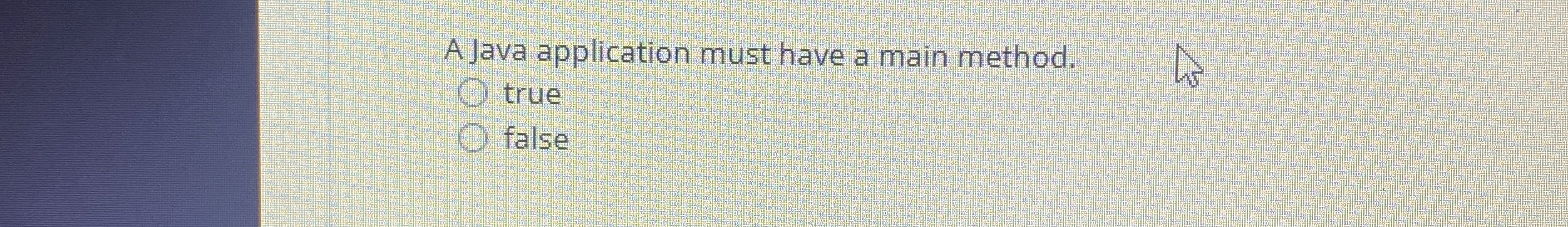 A Java applicatidn must have a main method Ofalse