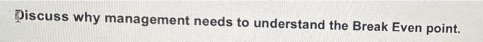 Piscuss why management needs to understand the Break Even point.