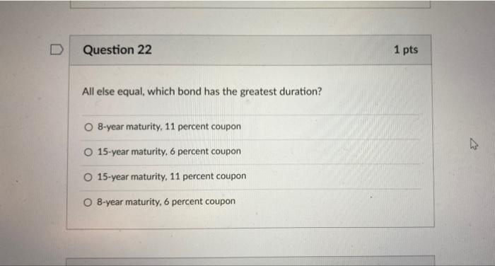  Question 22 1 pts All else equal, which bond has the