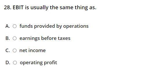  28. EBIT is usually the same thing as. A. O funds