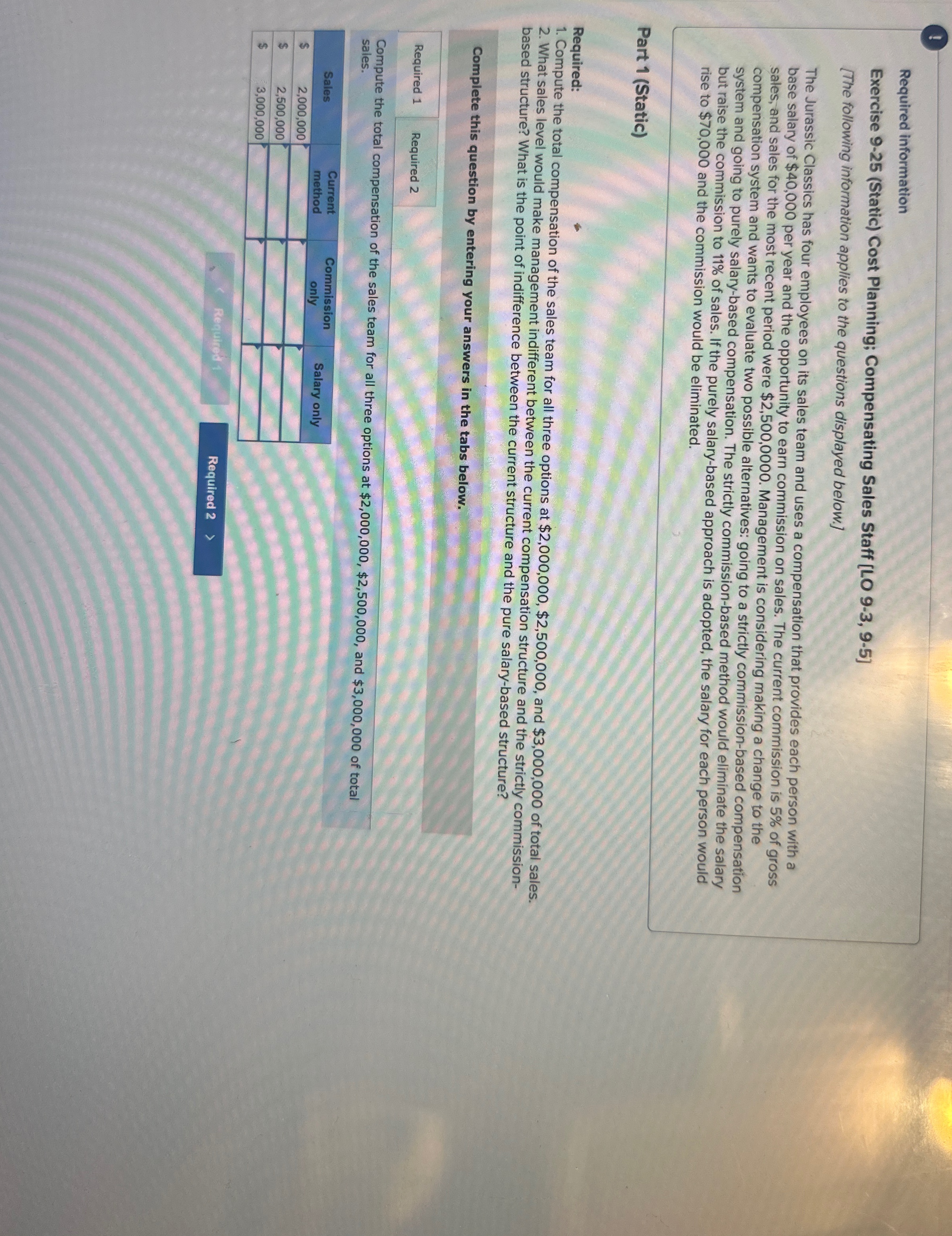  ! Required information Exercise 9-25(Static) Cost Planning; Compensating Sales Staff [LO
