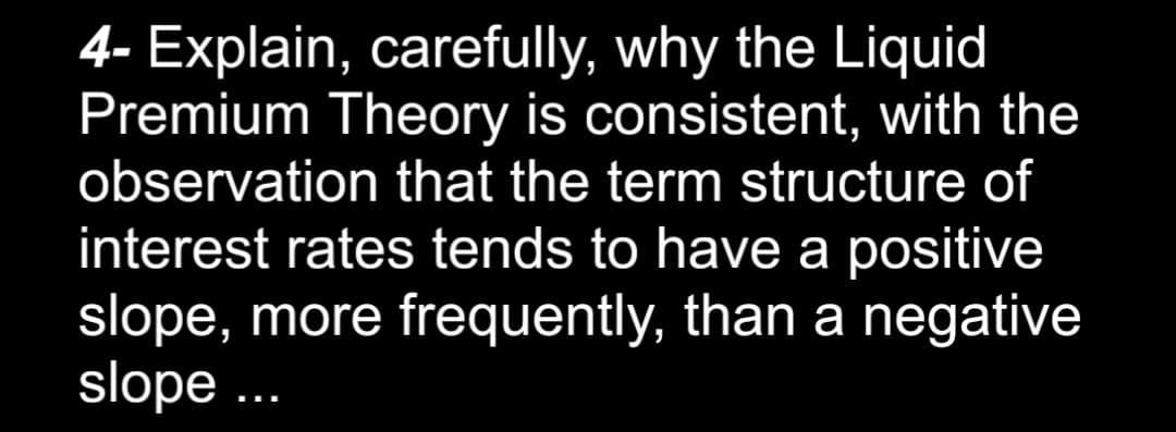 4- Explain, carefully, why the Liquid Premium Theory is consistent, with