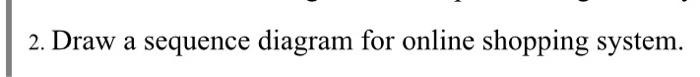 2. Draw a sequence diagram for online shopping system.