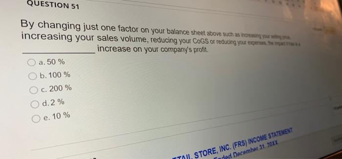  QUESTION 51 By changing just one factor on your balance sheet