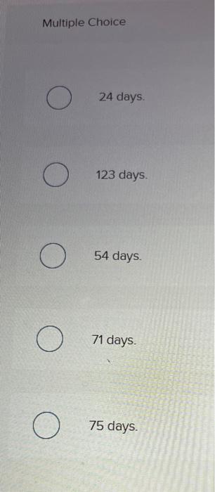 24 days. 123 days. 54 days. 71 days. Multiple Choice 24 days.