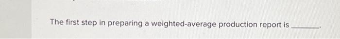 The first Step in preparing a weighted-average production report is