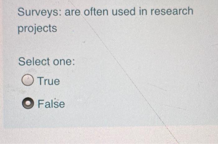 Surveys: are often used in research projects Select one: O True