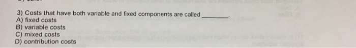 3) Costs that have both variable and fixed components are called