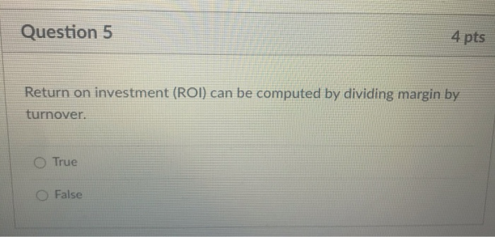 O False Question 5 4 pts Return on investment (ROI) can be