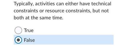 Typically, activities can either have technical constraints or resource constraints, but not