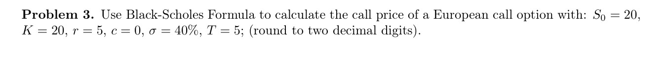  Problem 3. Use Black-Scholes Formula to calculate the call price of