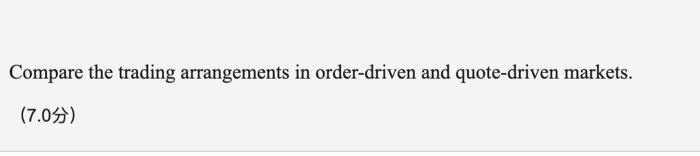 Compare the trading arrangements in order-driven and quote-driven markets. (7.09)