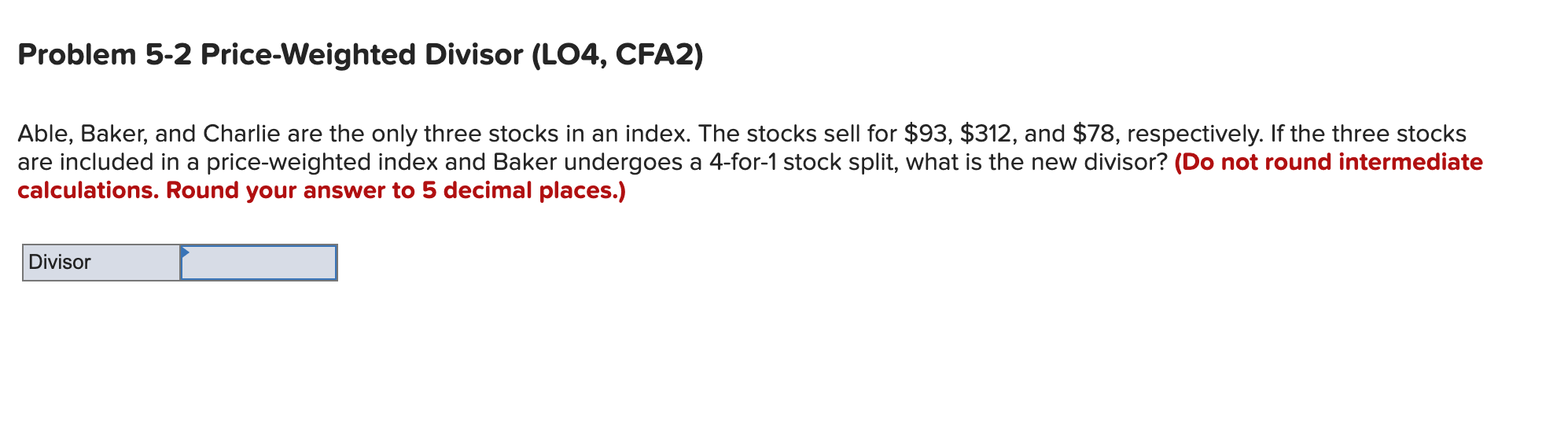 Problem 5-2 Price-Weighted Divisor (LO4, CFA2) Able, Baker, and Charlie are