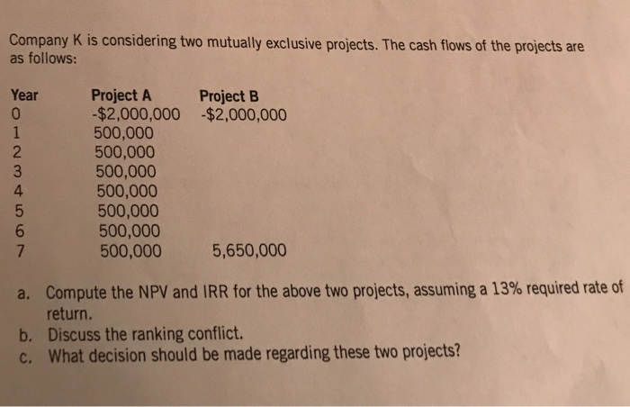  Company K is considering two mutually exclusive projects. The cash flows