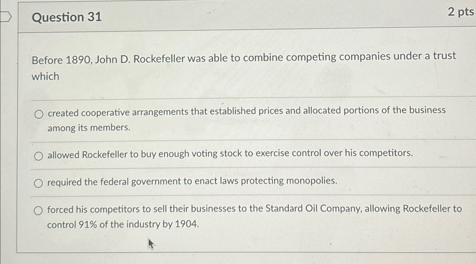  Question 31 2pts Before 1890, John D. Rockefeller was able to