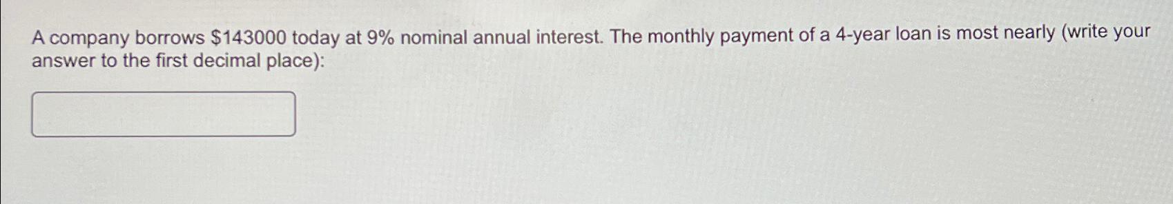  A company borrows $143000 today at 9% nominal annual interest. The