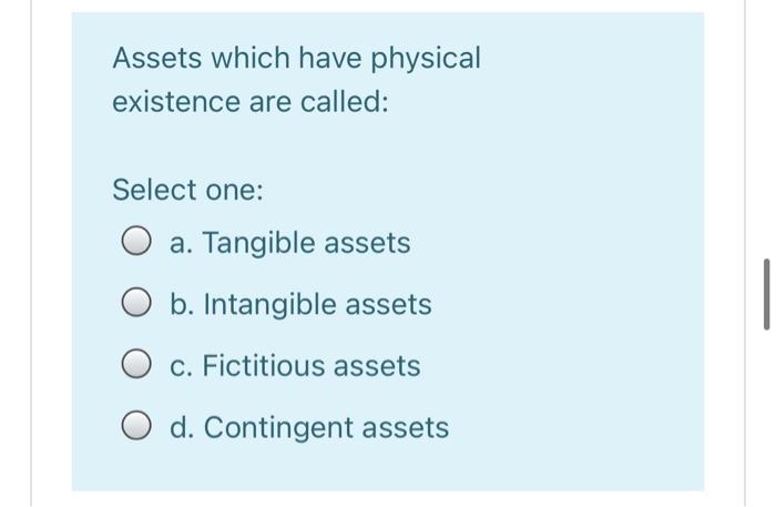  Assets which have physical existence are called: Select one: : O