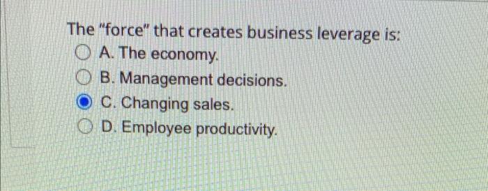  The "force" that creates business leverage is: O A. The economy.