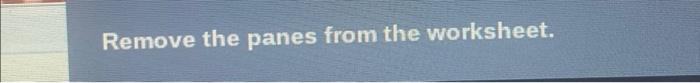 Remove the panes from the worksheet.