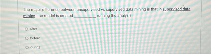  The major difference between unsupervised vs supervised data mining is that