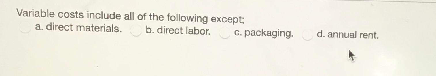 Variable costs include all of the following except; c. packaging. b. direct