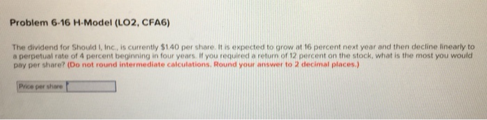  Problem 6-16 H-Model (LO2, CFA6) The dividend for Should I, Inc.,