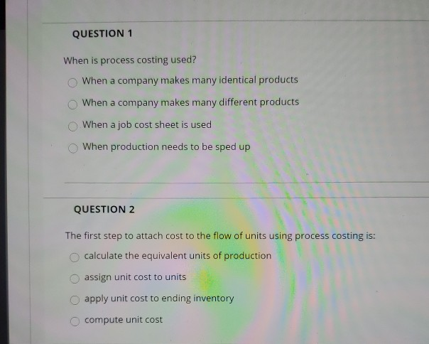  QUESTION 1 When is process costing used? When a company makes