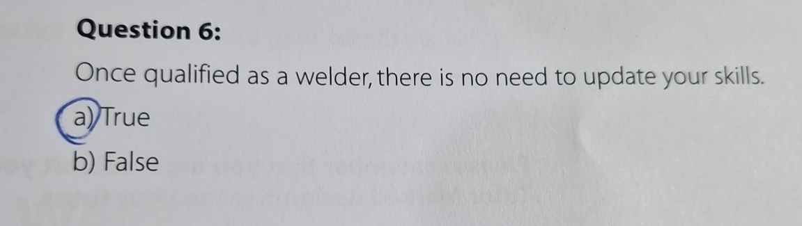  Question 6: Once qualified as a welder, there is no need