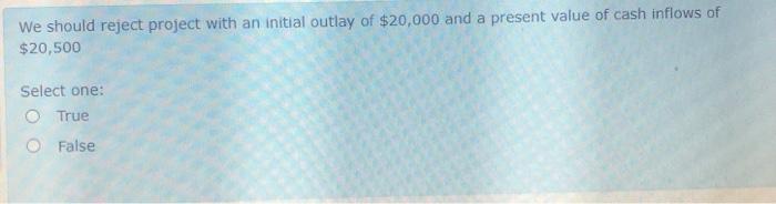  ? We should reject project with an initial outlay of $20,000