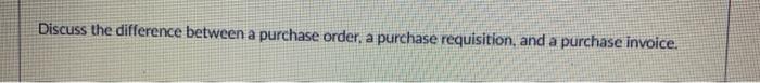 the differerce between a purchase order. a purchase requisition. and a purchase