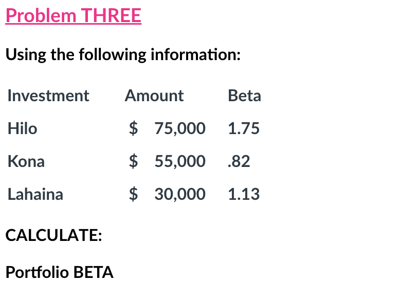 Problem THREE Using the following information: Investment Amount Beta Hilo $