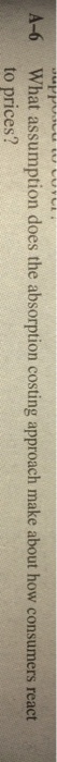  need some help guys What assumption does the absorption costing approach