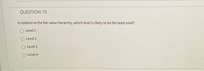  QUESTION 10 In relation to the fair value hierarchy, which level