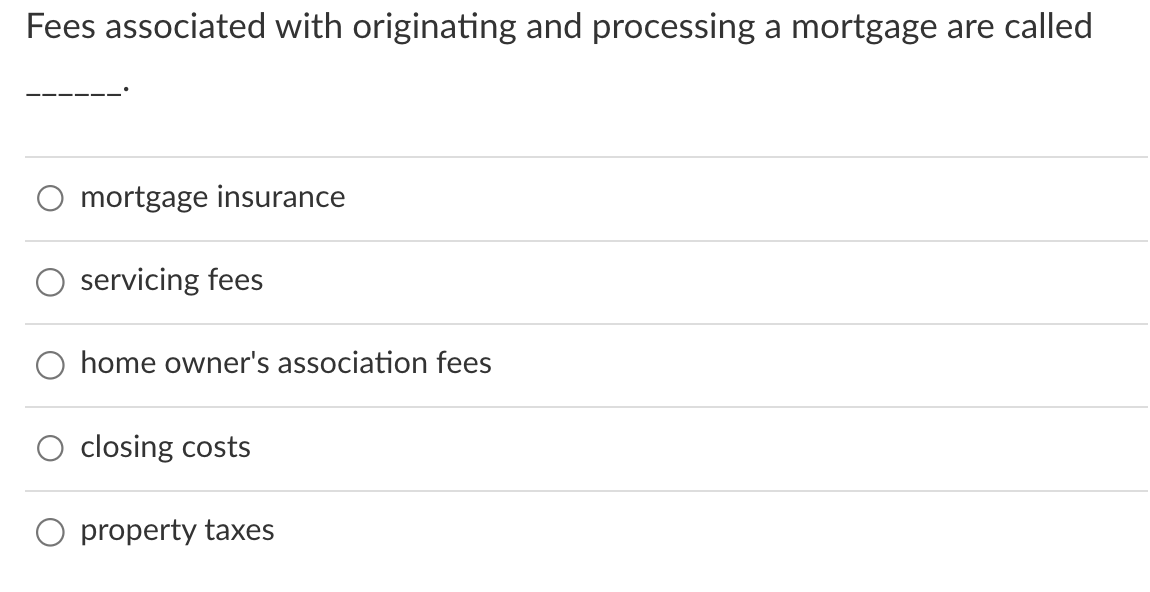  Fees associated with originating and processing a mortgage are called mortgage