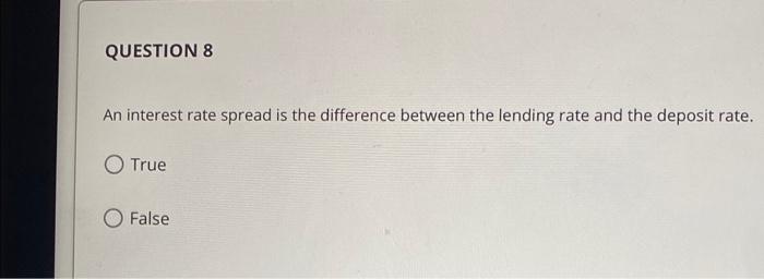 QUESTION 8 An interest rate spread is the difference between the lending