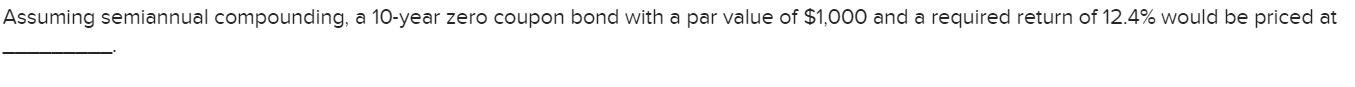 Assuming semiannual compounding, a 10-year zero coupon bond with a par