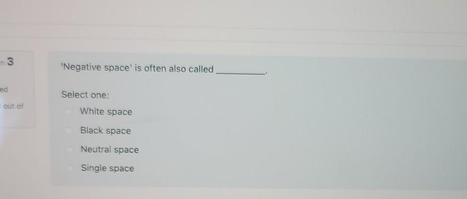  3 "Negative space' is often also called ed Select one: out