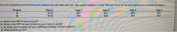  You are considering the following two projects and can take only