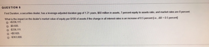  QUESTION 6 First Duration, a secunities dealer, has a leverage-adjusted duration