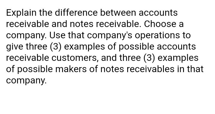  Explain the difference between accounts receivable and notes receivable. Choose a