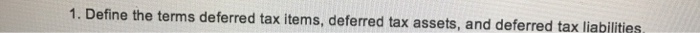 1. Define the terms deferred tax items, deferred tax assets, and deferred